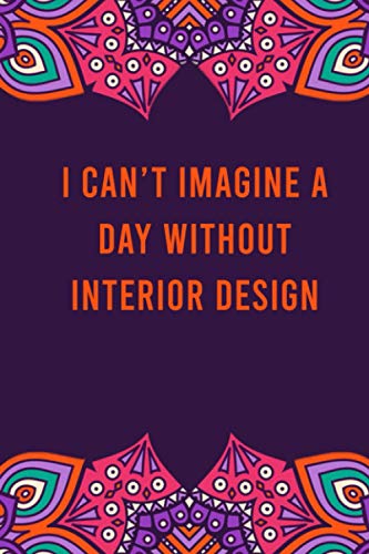 I can't imagine a day without interior design: funny notebook for women men, cute journal for writing, appreciation birthday christmas gift for interior design lovers