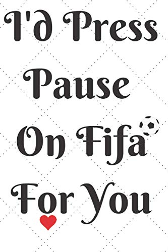 I'd Press Pause On Fifa For You: 6x9" Blank Lined Journal. Funny Gag Valentine's Day Present for Soccer/ FIFA Lovers & Fans to gift their Boyfriends, ... Valentine's Day Present for Him, Her.