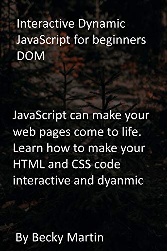 Interactive Dynamic JavaScript for beginners DOM: JavaScript can make your web pages come to life. Learn how to make your HTML and CSS code interactive and dyanmic (English Edition)