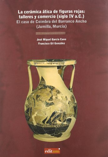 La Cerámica Ática de Figuras Rojas : Talleres y Comercio (Siglo iv A.C.): El caso de Coimbra del Barranco Ancho (Jumilla, Murcia)