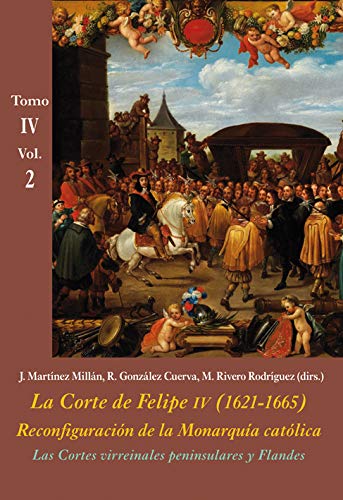 Las Cortes virreinales peninsulares y Flandes (Vol. 2): La Corte de Felipe IV (1621-1665). Reconfiguración de la Monarquía Católica - Tomo IV: Los ... internacional (La Corte en Europa - Temas)