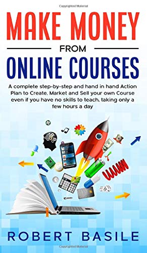 Make Money from Online Courses: A Complete Step-by-Step and Hand-in-Hand Action Plan to Create, Market and Sell Your Own Course Even if You Have no Skills to Teach, Taking Only a Few Hours a Day