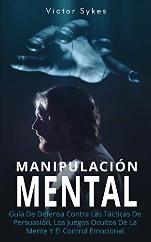 Manipulación Mental: Guía De Defensa Contra Las Tácticas De Persuasión, Los Juegos Ocultos De La Mente Y El Control Emocional: 1