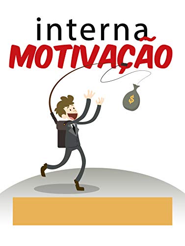 motivação interna: como manter motivação ilimitada para atingir objetivos de longo prazo (Portuguese Edition)