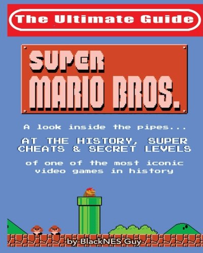 NES Classic: The Ultimate Guide to Super Mario Bros.: A look inside the pipes…. At The History, Super Cheats & Secret Levels  of one of the most iconic videos games in history: Volume 1