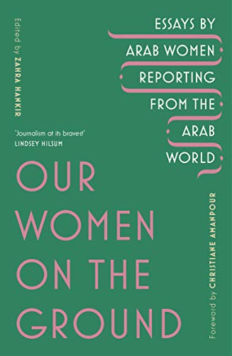Our Women on the Ground: Arab Women Reporting from the Arab World (English Edition)