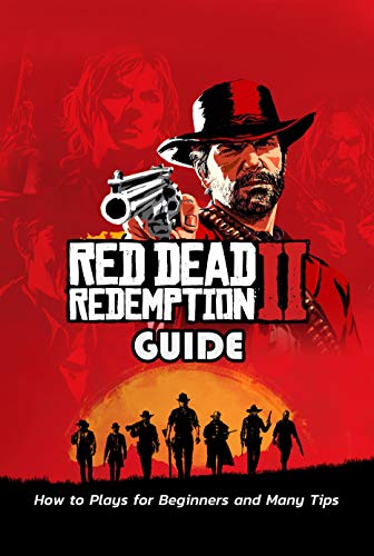 Red Dead Redemption 2 Guide: How to Plays for Beginners and Many Tips: Guideline to Conquer Red Dead Redemption 2 (English Edition)