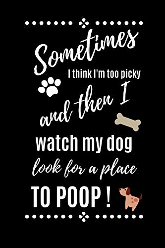 Sometimes I think I'm Too Picky And Then I Watch My Dog Look For A Place To POOP!: Blank Lined Journal - (6" X 9") Novelty Gift