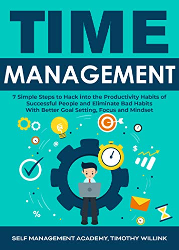 Time Management: 7 Simple Steps to Hack into the Productivity Habits of Successful People and Eliminate Bad Habits With Better Goal Setting, Focus and Mindset (English Edition)