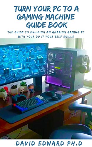TURN YOUR PC TO A GAMING MACHINE GUIDE BOOK: The Guide To Building An Amazing Gaming Pc With Your Do It Your Self Skills (English Edition)