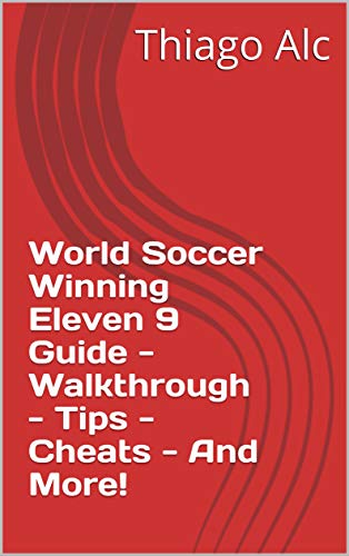 World Soccer Winning Eleven 9 Guide - Walkthrough - Tips - Cheats - And More! (English Edition)