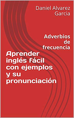Aprender inglés fácil con ejemplos y su pronunciación: Adverbios de frecuencia (English Edition)