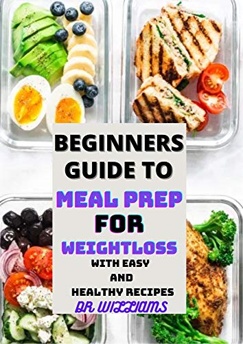 BEGINNERS GUIDE TO MEAL PREP FOR WEIGHTLOSS: THE COMPLETE BEGINNERS GUIDE TO MEAL PREP TO REDUCE WEIGHT WITH EASY,FAST AND HEALTHY RECIPES (English Edition)