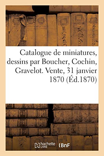 Catalogue des miniatures, dessins et aquarelles par Boucher, Cochin, Gravelot. Vente, 31 janvier 1870 (Littérature)