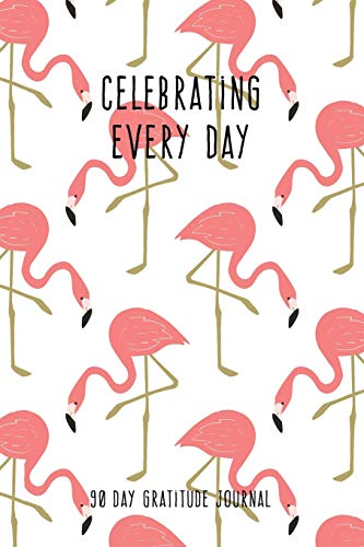 Celebrating Every Day 90 Day Gratitude Journal: Pink Flamingos 6x9 Attitude for Gratitude Journal Notebook