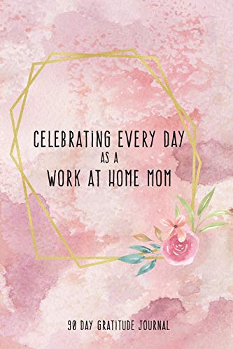 Celebrating Every Day as a Work at Home Mom: 90 Day Gratitude Journal: Pink Gold Circle 6x9 Thankfulness Journal Notebook for WAHMs