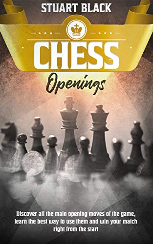 Chess Openings: Discover all the main opening moves of the game, learn the best way to use them and win your match right from the start (English Edition)