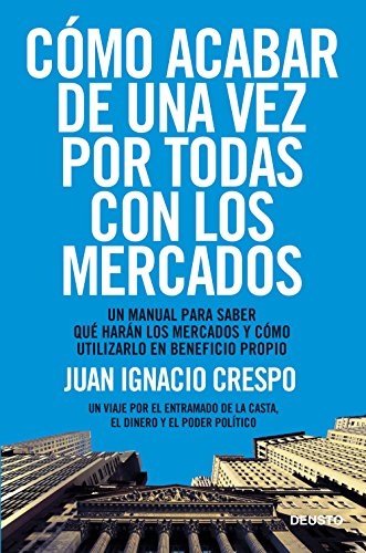 Cómo acabar de una vez por todas con los mercados: Un manual para saber qué harán los mercados y cómo utilizarlo en beneficio propio (ECONOMÍA)