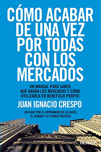 Cómo acabar de una vez por todas con los mercados: Un manual para saber qué harán los mercados y cómo utilizarlo en beneficio propio (ECONOMÍA)