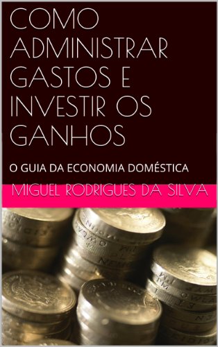 COMO ADMINISTRAR GASTOS E INVESTIR OS GANHOS: O GUIA DA ECONOMIA DOMÉSTICA (Portuguese Edition)