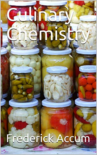 Culinary Chemistry / The Scientific Principles of Cookery, with Concise / Instructions for Preparing Good and Wholesome Pickles, / Vinegar, Conserves, ... in Domestic Economy, / wit (English Edition)