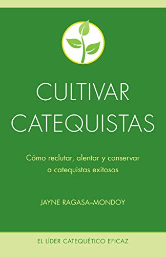 Cultivar catequistas: Cómo reclutar, alentar y conservar a catequistas exitosos (The Effective Catechetical Leader)