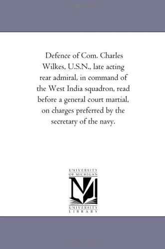 Defence of Com. Charles Wilkes, U.S.N., late acting rear admiral, in command of the West India squadron, read before a general court martial, on charges preferred by the secretary of the navy.