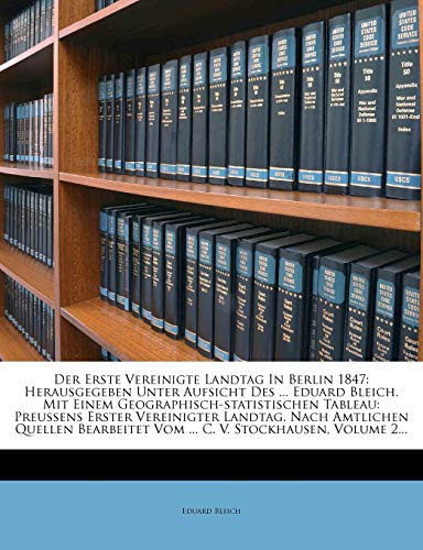 Der Erste Vereinigte Landtag In Berlin 1847: Herausgegeben Unter Aufsicht Des ... Eduard Bleich. Mit Einem Geographisch-statistischen Tableau: ... Vom ... C. V. Stockhausen, Volume 2...
