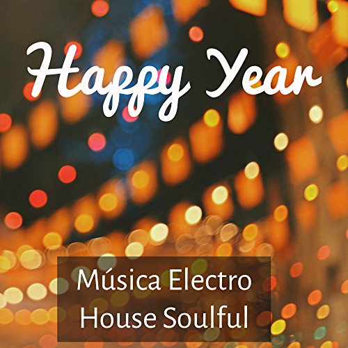 Happy Year - Música Electro House Soulful para Vacaciones de Invierno Nuevo Comienzo Sala de Baile