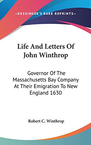 Life And Letters Of John Winthrop: Governor Of The Massachusetts Bay Company At Their Emigration To New England 1630