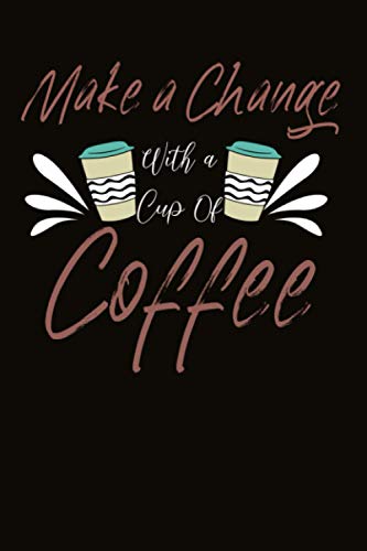 Make A Change With A Cup Of Coffee: 6"x9" Notebook/Journal 120 Pages