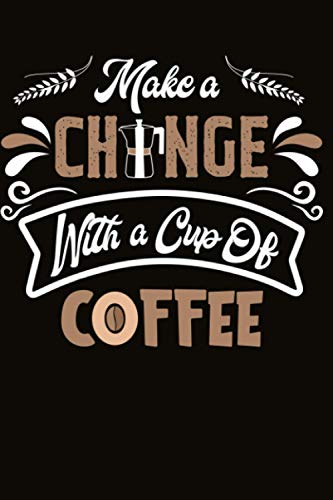 Make A Change With A Cup Of Coffee: 6"x9" Notebook/Journal 120 Pages