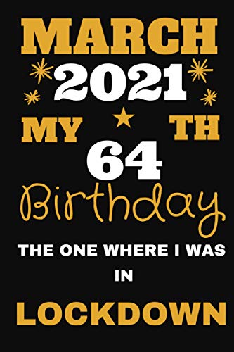 March 2021 My 64 Th Birthday The One Where I Was In Lockdown Notebook: Happy Birthday 64 Years Old Gift for boys & girls, children,men & women, Funny ... 2021| quarantined gift, Journal 6x9 100