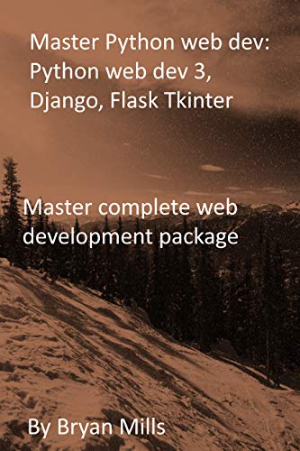 Master Python web dev: Python web dev 3, Django, Flask Tkinter: Master complete web development package (English Edition)