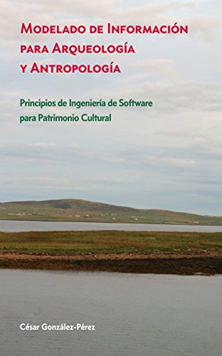 Modelado de Información para Arqueología y Antropología: Principios de Ingeniería de Software para Patrimonio Cultural