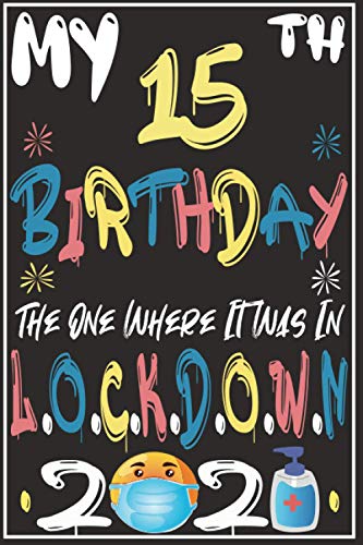 My 15th Birthday the one where i was in Lockdown 2021 Notebook: Happy Birthday turning 15 Years Old Gift Ideas for Boys, Girls, kids, teens, friends, ... journals & great, Card Alternative