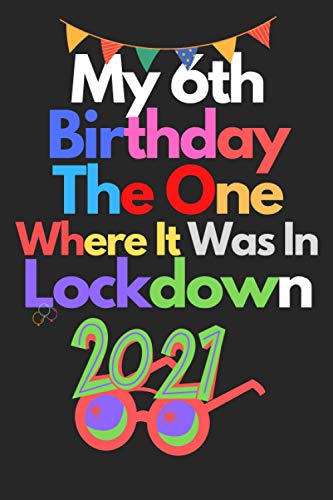 My 6th Birthday The One Where It Was In Lockdown 2021 Notebook: Happy 6th Birthday 6 Years Old Gift Ideas for Boys, Girls and Kids Quarantine ... Funny Card Alternative, 6 X 9 Inch 120 Pages