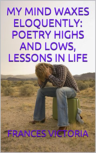 MY MIND WAXES ELOQUENTLY: POETRY HIGHS AND LOWS, LESSONS IN LIFE (English Edition)