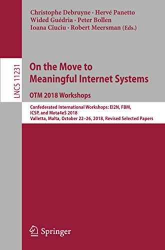 On the Move to Meaningful Internet Systems: OTM 2018 Workshops: Confederated International Workshops: EI2N, FBM, ICSP, and Meta4eS 2018, Valletta, ... 11231 (Lecture Notes in Computer Science)