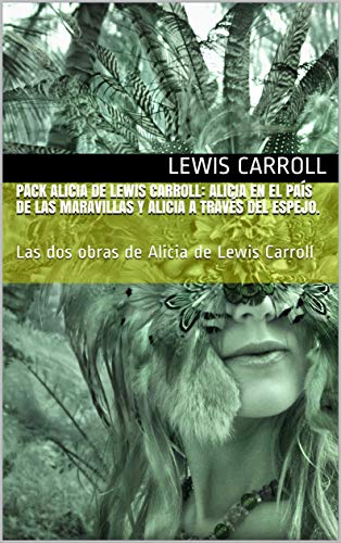 PACK ALICIA DE LEWIS CARROLL: Alicia en el país de las maravillas y Alicia a través del espejo.: Las dos obras de Alicia de Lewis Carroll