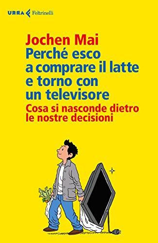 Perché esco a comprare il latte e torno con un televisore: Cosa si nasconde dietro le nostre decisioni (Italian Edition)