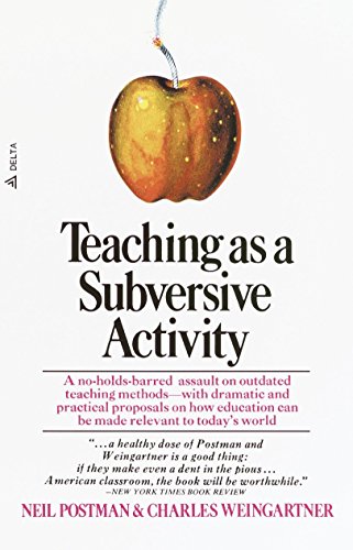 Teaching as a Subversive Activity: A No-Holds-Barred Assault on Outdated Teaching Methods-With Dramatic and Practical Proposals on How Education Can Be Made Relevant to Today's World (Delta Book)