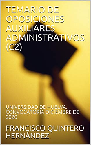 TEMARIO DE OPOSICIONES AUXILIARES ADMINISTRATIVOS (C2) : UNIVERSIDAD DE HUELVA. CONVOCATORIA DICIEMBRE DE 2020