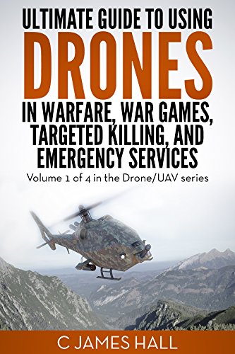 The Ultimate Guide to Drones in Warfare, War games, Targeted Killing, and Emergency Services: Volume 1 of 4 in the Drone/UAV series (English Edition)