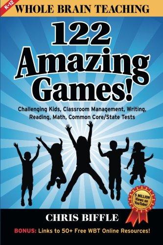Whole Brain Teaching: 122 Amazing Games!: Challenging kids, classroom management, writing, reading, math, Common Core/State tests