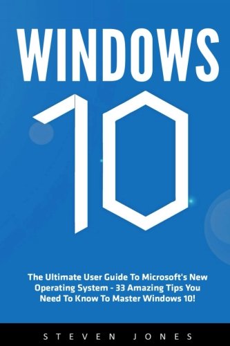 Windows 10: The Ultimate User Guide To Microsoft's New Operating System - 33 Amazing Tips You Need To Know To Master Windows 10! (Windows, Windows 10 Guide,General Guide)