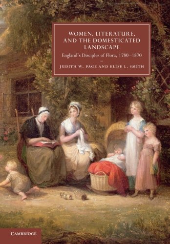 Women, Literature, and the Domesticated Landscape: England's Disciples of Flora, 1780–1870: 76 (Cambridge Studies in Nineteenth-Century Literature and Culture, Series Number 76)