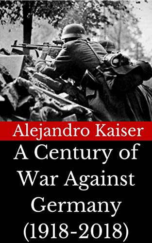 A Century of War Against Germany: An essay on the true causes of World War I and World War II. (English Edition)