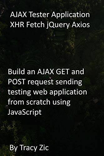 AJAX Tester Application XHR Fetch jQuery Axios: Build an AJAX GET and POST request sending testing web application from scratch using JavaScript (English Edition)