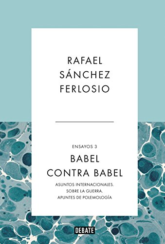 Babel contra Babel (Ensayos 3): Asuntos internacionales. Sobre la guerra. Apuntes de polemología. Babel contra Babel (Ensayos 3): Asuntos internacionales. Sobre la guerra. Apuntes de polemología.